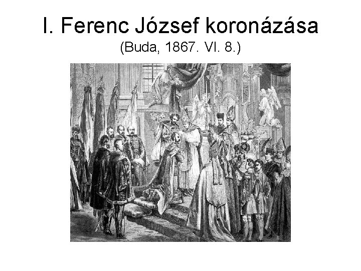 I. Ferenc József koronázása (Buda, 1867. VI. 8. ) 