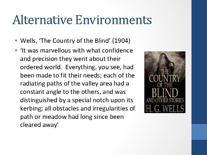 Alternative Environments • Wells, ‘The Country of the Blind’ (1904) • ‘It was marvellous