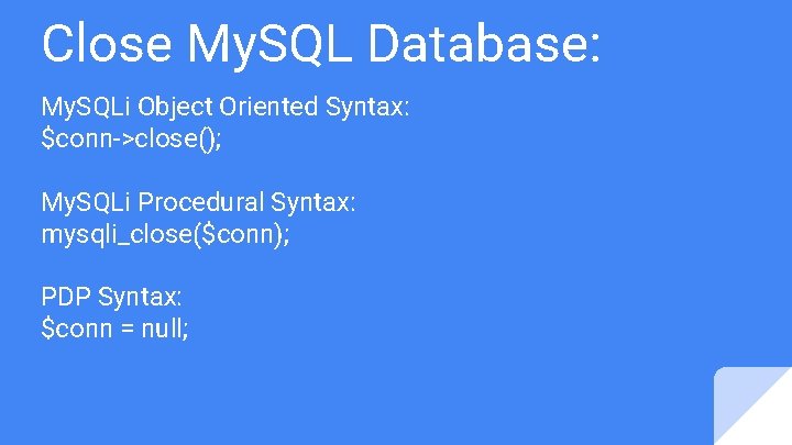 Close My. SQL Database: My. SQLi Object Oriented Syntax: $conn->close(); My. SQLi Procedural Syntax: