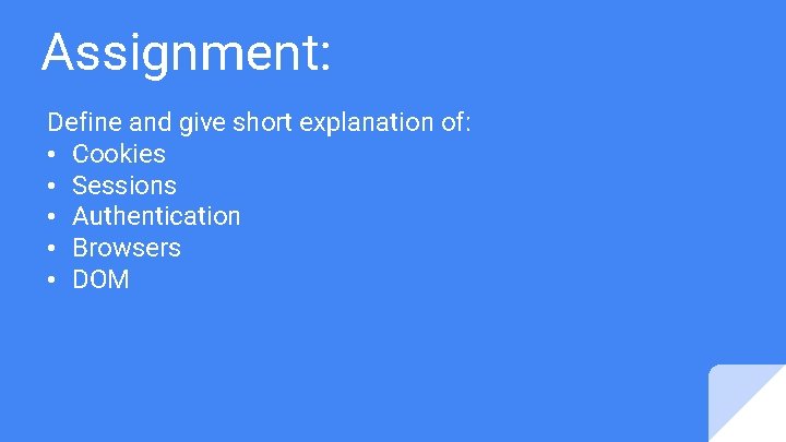 Assignment: Define and give short explanation of: • Cookies • Sessions • Authentication •