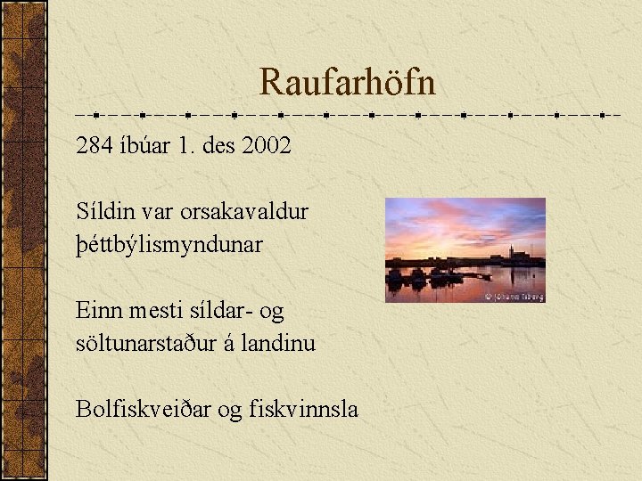 Raufarhöfn 284 íbúar 1. des 2002 Síldin var orsakavaldur þéttbýlismyndunar Einn mesti síldar- og