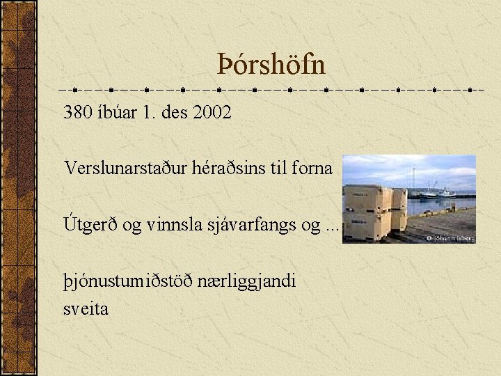 Þórshöfn 380 íbúar 1. des 2002 Verslunarstaður héraðsins til forna Útgerð og vinnsla sjávarfangs