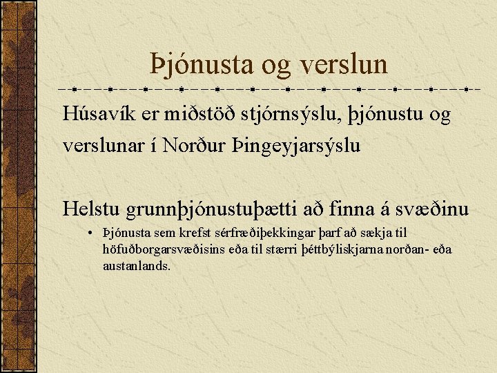 Þjónusta og verslun Húsavík er miðstöð stjórnsýslu, þjónustu og verslunar í Norður Þingeyjarsýslu Helstu