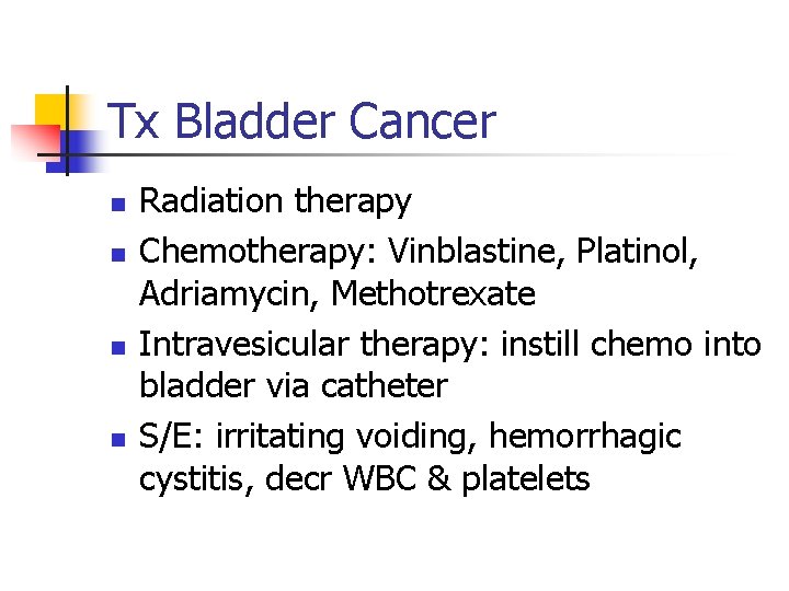 Tx Bladder Cancer n n Radiation therapy Chemotherapy: Vinblastine, Platinol, Adriamycin, Methotrexate Intravesicular therapy: