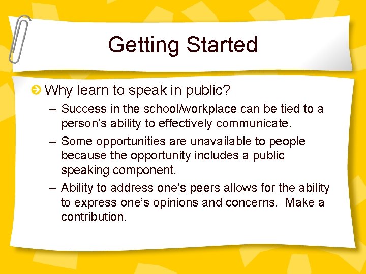 Getting Started Why learn to speak in public? – Success in the school/workplace can