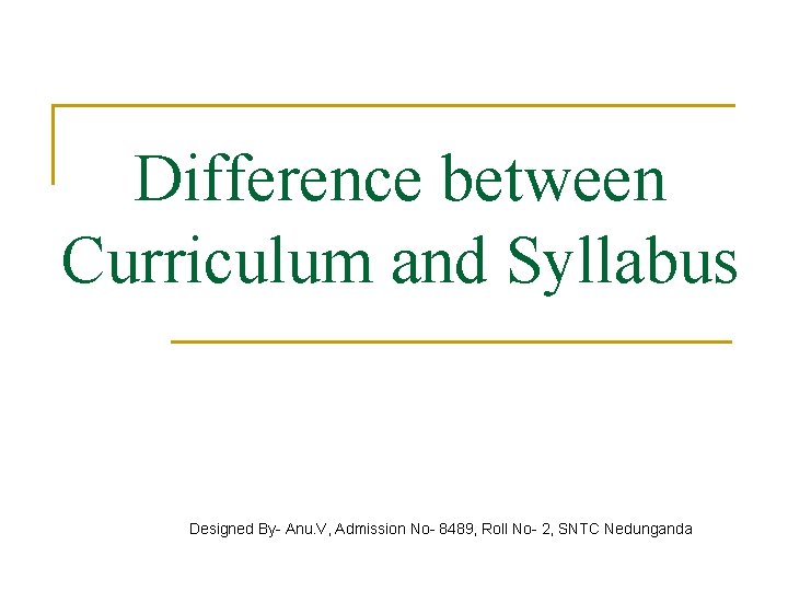 Difference between Curriculum and Syllabus Designed By- Anu. V, Admission No- 8489, Roll No-