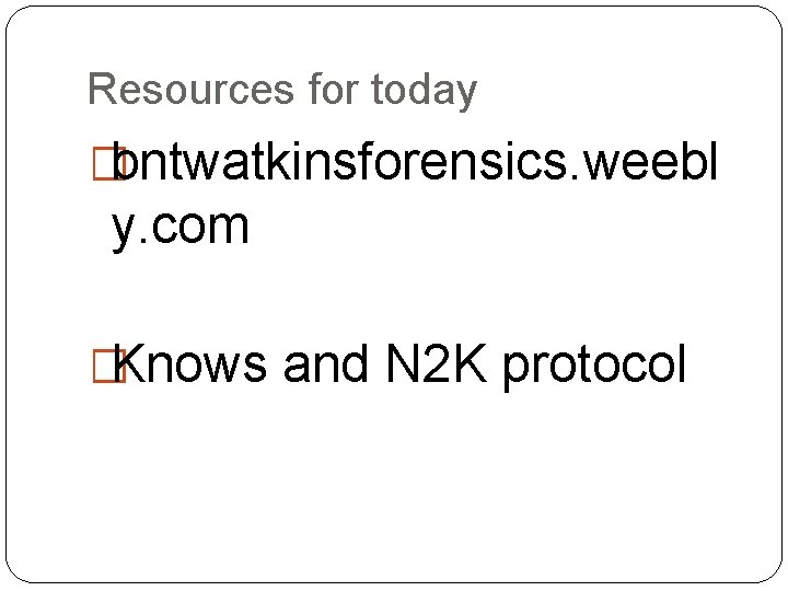 Resources for today �bntwatkinsforensics. weebl y. com �Knows and N 2 K protocol 