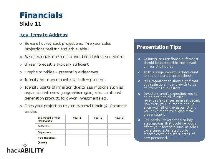 Financials Slide 11 Key Items to Address ¢ Beware hockey stick projections. Are your