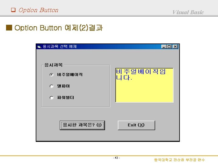 q Option Button Visual Basic ■ Option Button 예제(2)결과 - 43 - 동국대학교 전산원