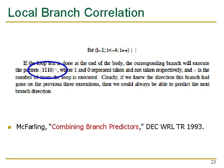 Local Branch Correlation n Mc. Farling, “Combining Branch Predictors, ” DEC WRL TR 1993. Local Branch Correlation n Mc. Farling, “Combining Branch Predictors, ” DEC WRL TR 1993.