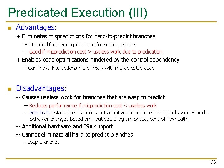 Predicated Execution (III) n Advantages: + Eliminates mispredictions for hard-to-predict branches + No need
