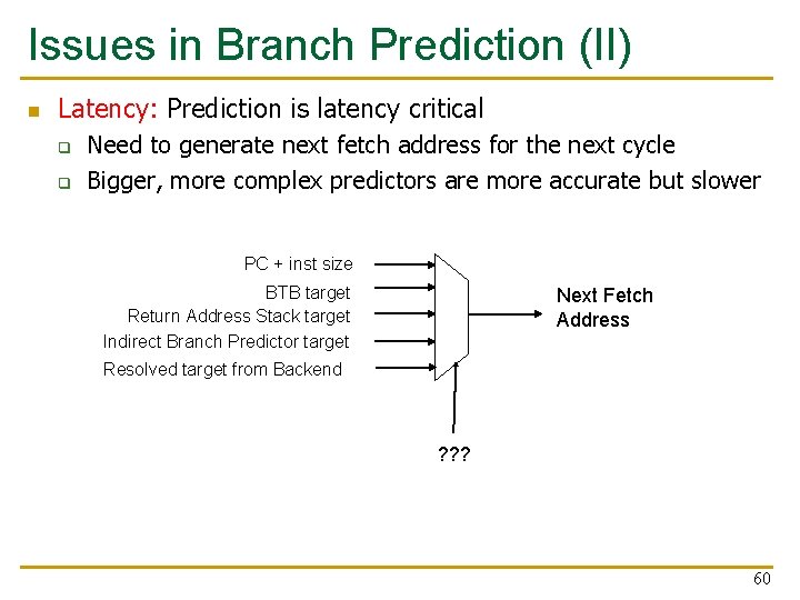 Issues in Branch Prediction (II) n Latency: Prediction is latency critical q q Need