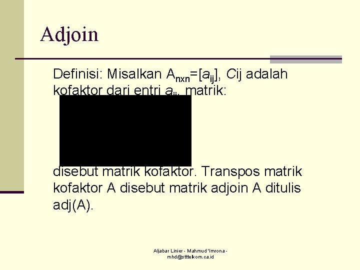 Adjoin Definisi: Misalkan Anxn=[aij], Cij adalah kofaktor dari entri aij, matrik: disebut matrik kofaktor.