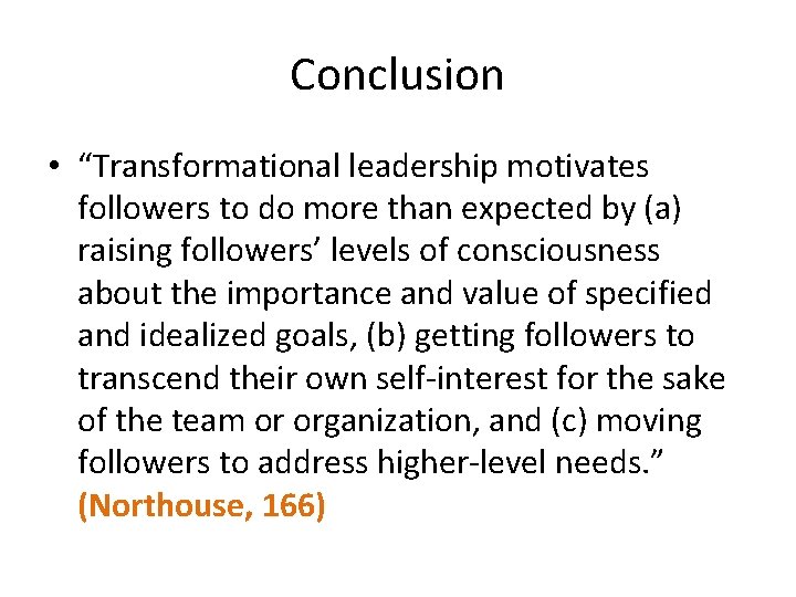 Conclusion • “Transformational leadership motivates followers to do more than expected by (a) raising