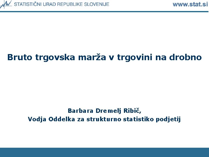 Bruto trgovska marža v trgovini na drobno Barbara Dremelj Ribič, Vodja Oddelka za strukturno