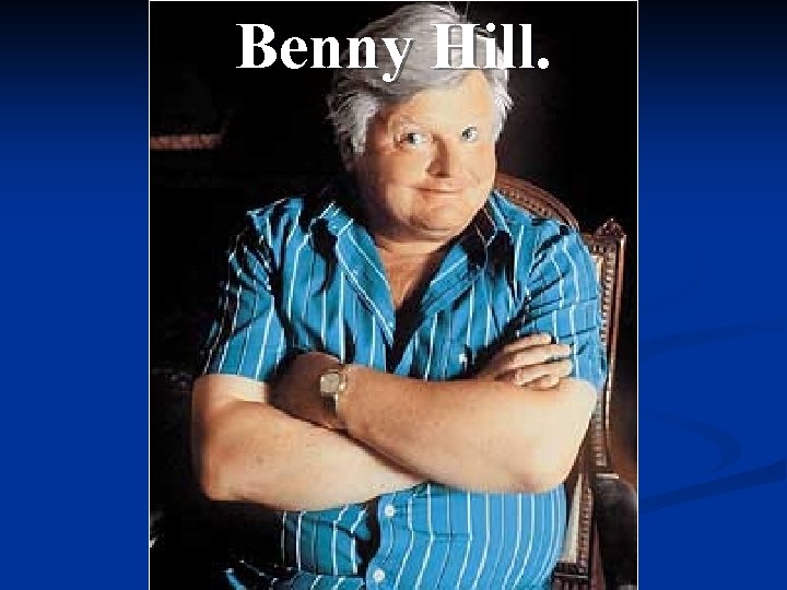 Benny Hill. 