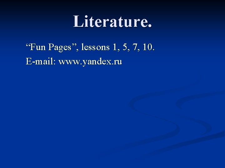 Literature. “Fun Pages”, lessons 1, 5, 7, 10. E-mail: www. yandex. ru 