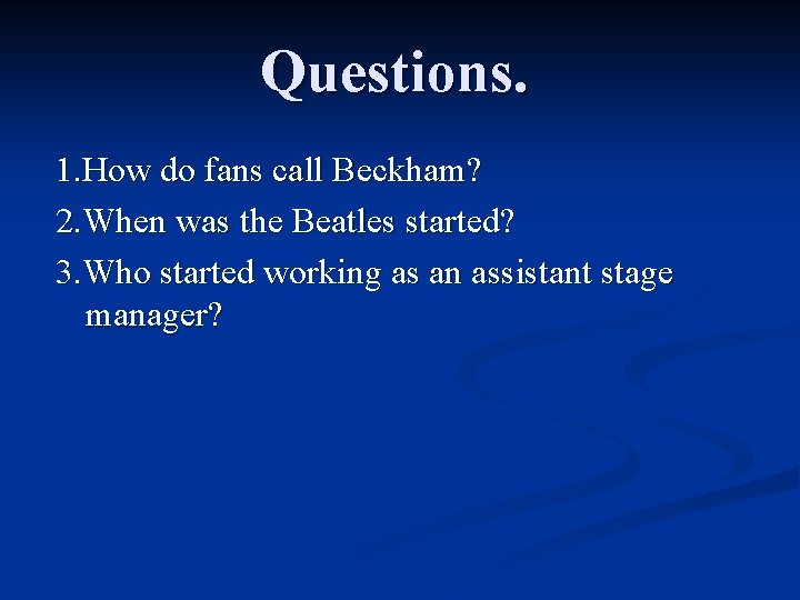 Questions. 1. How do fans call Beckham? 2. When was the Beatles started? 3.