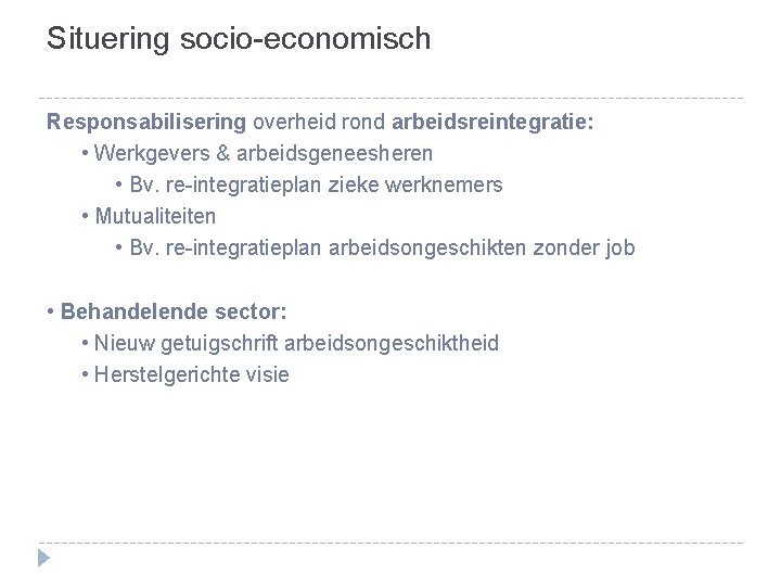 Situering socio-economisch Responsabilisering overheid rond arbeidsreintegratie: • Werkgevers & arbeidsgeneesheren • Bv. re-integratieplan zieke
