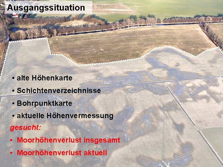 Ausgangssituation • alte Höhenkarte • Schichtenverzeichnisse • Bohrpunktkarte • aktuelle Höhenvermessung gesucht: • Moorhöhenverlust