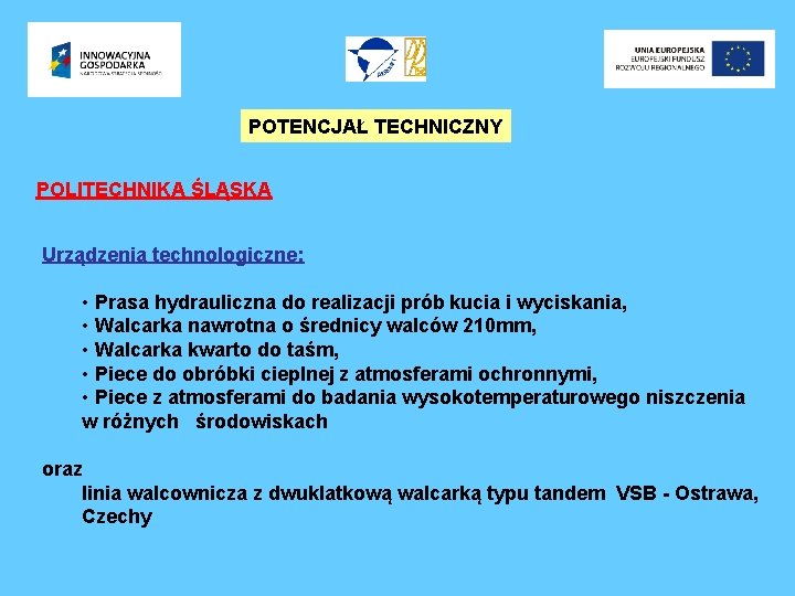 POTENCJAŁ TECHNICZNY POLITECHNIKA ŚLĄSKA Urządzenia technologiczne: • Prasa hydrauliczna do realizacji prób kucia i