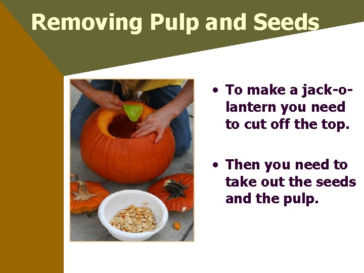 Removing Pulp and Seeds • To make a jack-olantern you need to cut off