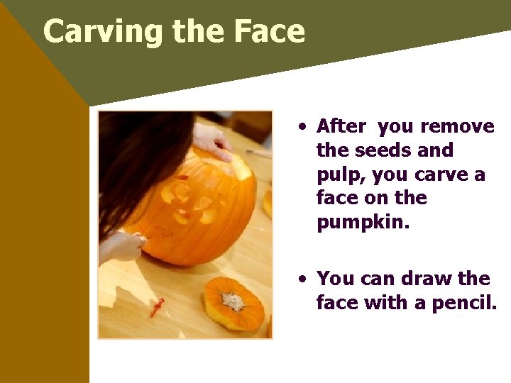 Carving the Face • After you remove the seeds and pulp, you carve a