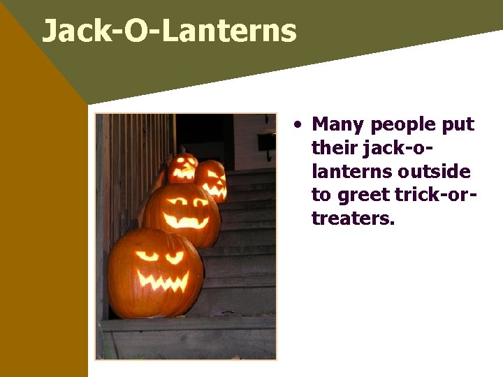Jack-O-Lanterns • Many people put their jack-olanterns outside to greet trick-ortreaters. 