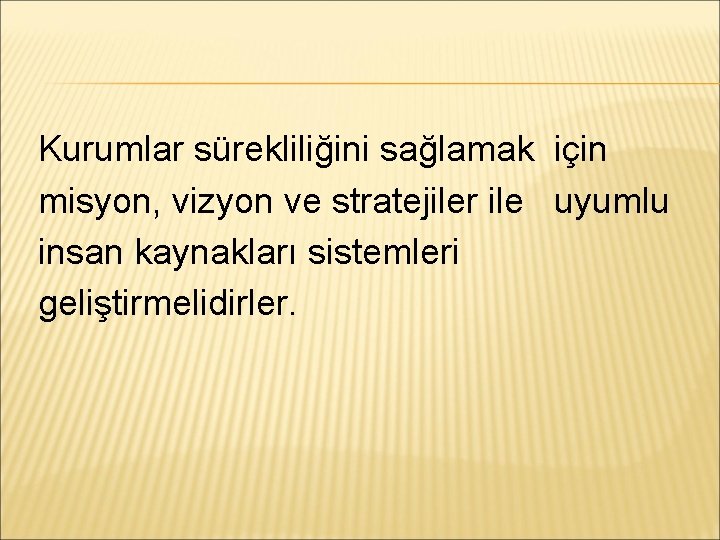 Kurumlar sürekliliğini sağlamak için misyon, vizyon ve stratejiler ile uyumlu insan kaynakları sistemleri geliştirmelidirler.