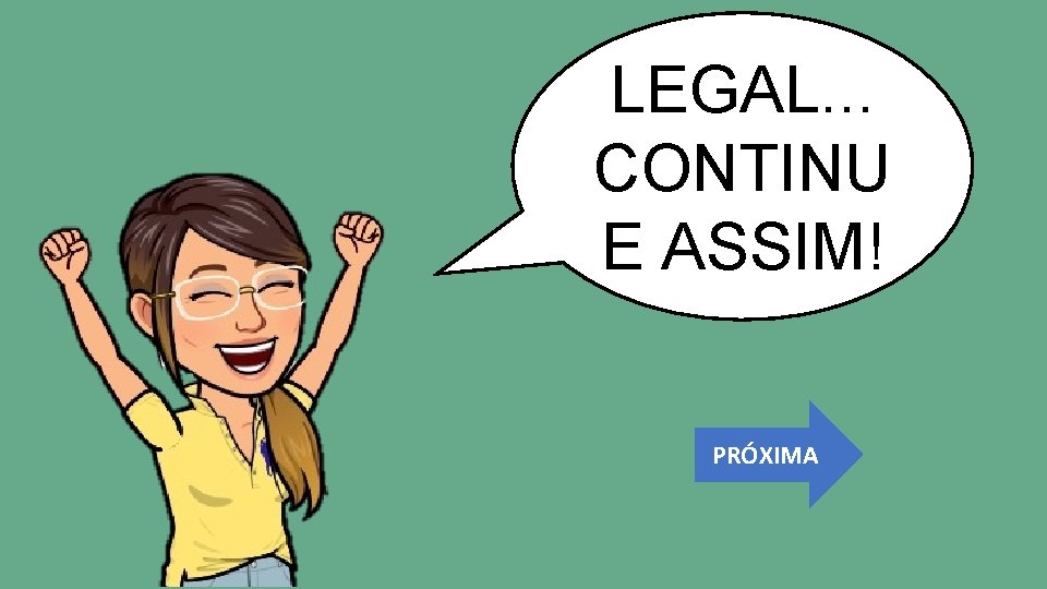 LEGAL. . . CONTINU E ASSIM! PRÓXIMA 