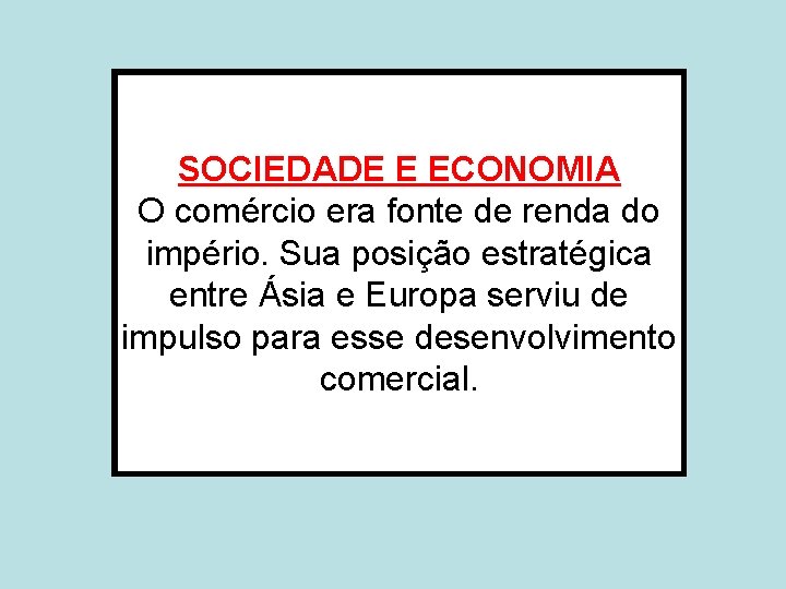 SOCIEDADE E ECONOMIA O comércio era fonte de renda do império. Sua posição estratégica