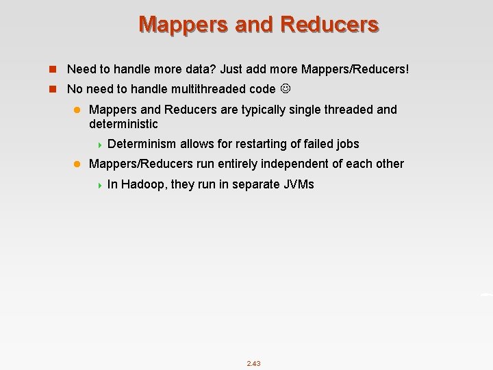 Mappers and Reducers n Need to handle more data? Just add more Mappers/Reducers! n