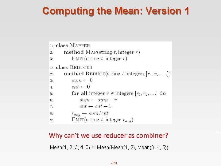 Computing the Mean: Version 1 Why can’t we use reducer as combiner? Mean(1, 2,