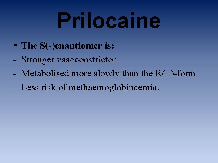 Prilocaine § - The S(-)enantiomer is: Stronger vasoconstrictor. Metabolised more slowly than the R(+)-form.