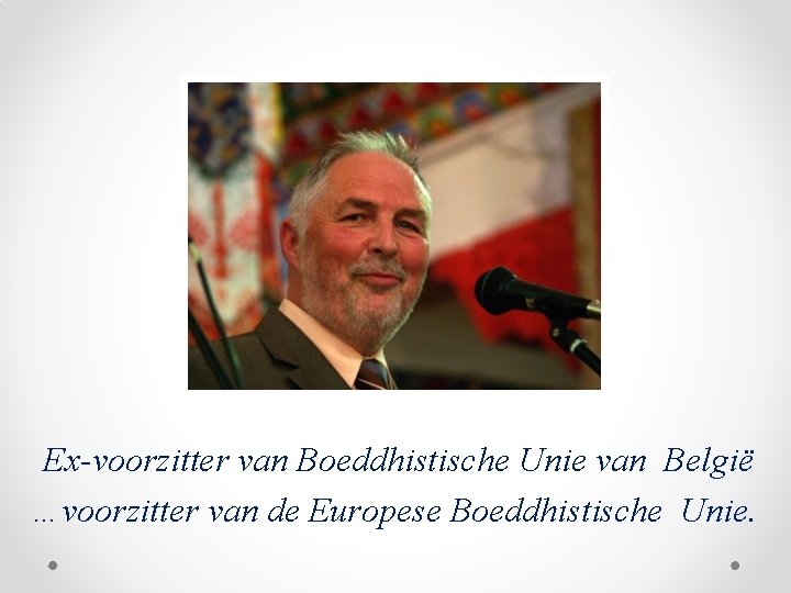 Ex-voorzitter van Boeddhistische Unie van België …voorzitter van de Europese Boeddhistische Unie. 