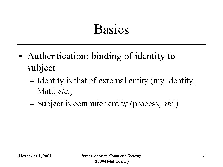 Basics • Authentication: binding of identity to subject – Identity is that of external