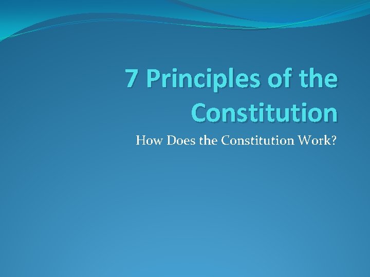 7 Principles of the Constitution How Does the Constitution Work? 