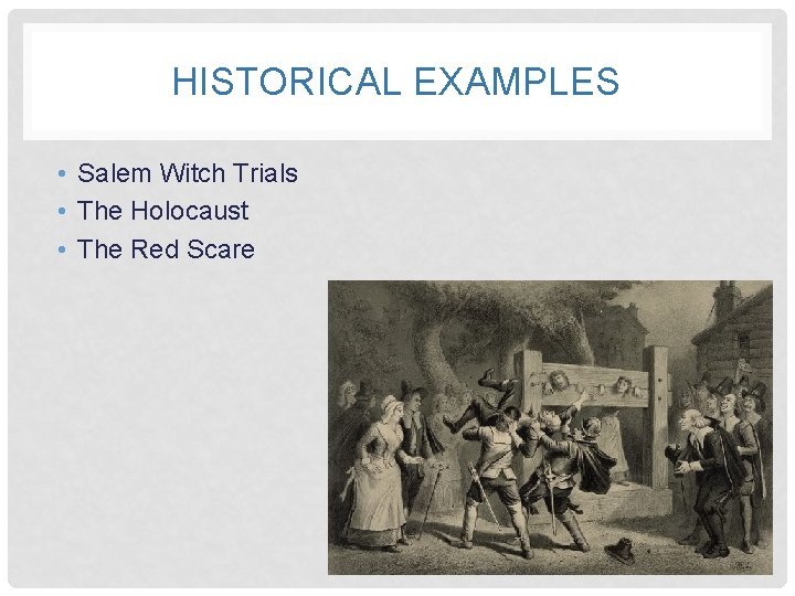 HISTORICAL EXAMPLES • Salem Witch Trials • The Holocaust • The Red Scare 