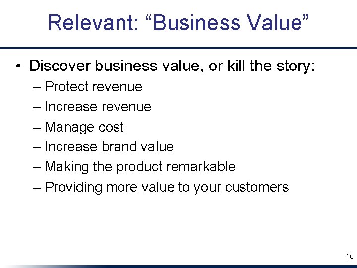Relevant: “Business Value” • Discover business value, or kill the story: – Protect revenue