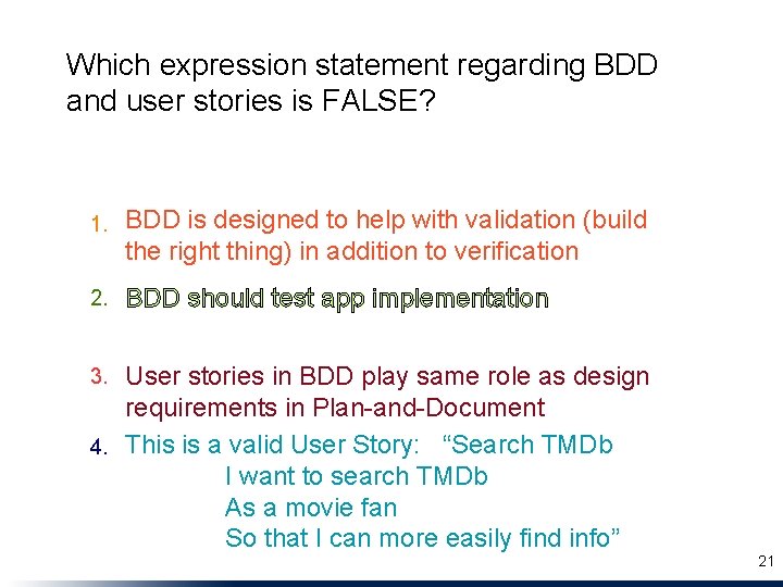 Which expression statement regarding BDD and user stories is FALSE? 1. BDD is designed