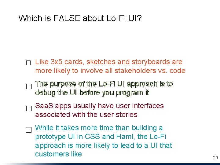 Which is FALSE about Lo-Fi UI? ☐ Like 3 x 5 cards, sketches and