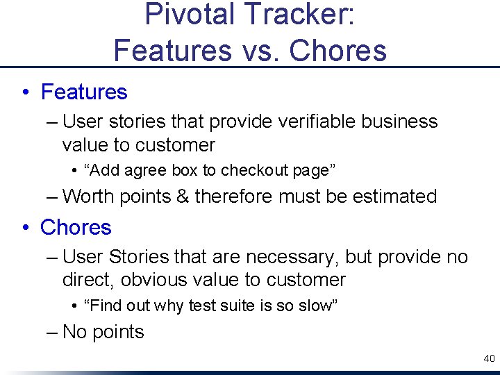 Pivotal Tracker: Features vs. Chores • Features – User stories that provide verifiable business