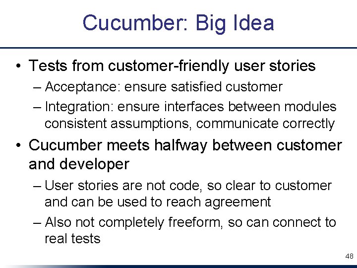 Cucumber: Big Idea • Tests from customer-friendly user stories – Acceptance: ensure satisfied customer