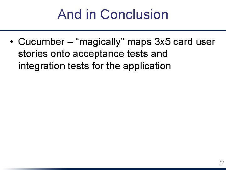 And in Conclusion • Cucumber – “magically” maps 3 x 5 card user stories