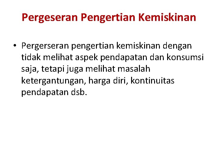 Pergeseran Pengertian Kemiskinan • Pergerseran pengertian kemiskinan dengan tidak melihat aspek pendapatan dan konsumsi