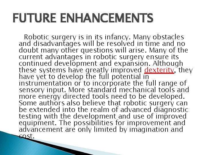 FUTURE ENHANCEMENTS Robotic surgery is in its infancy. Many obstacles and disadvantages will be