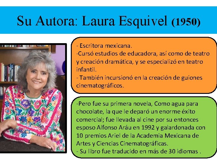 Su Autora: Laura Esquivel (1950) - Escritora mexicana. -Cursó estudios de educadora, así como