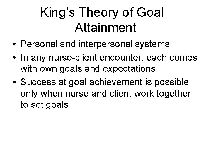 King’s Theory of Goal Attainment • Personal and interpersonal systems • In any nurse-client