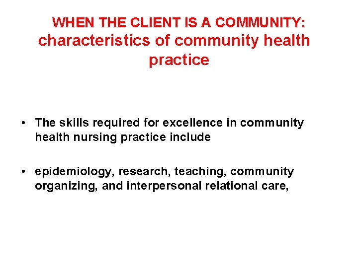 WHEN THE CLIENT IS A COMMUNITY: characteristics of community health practice • The skills