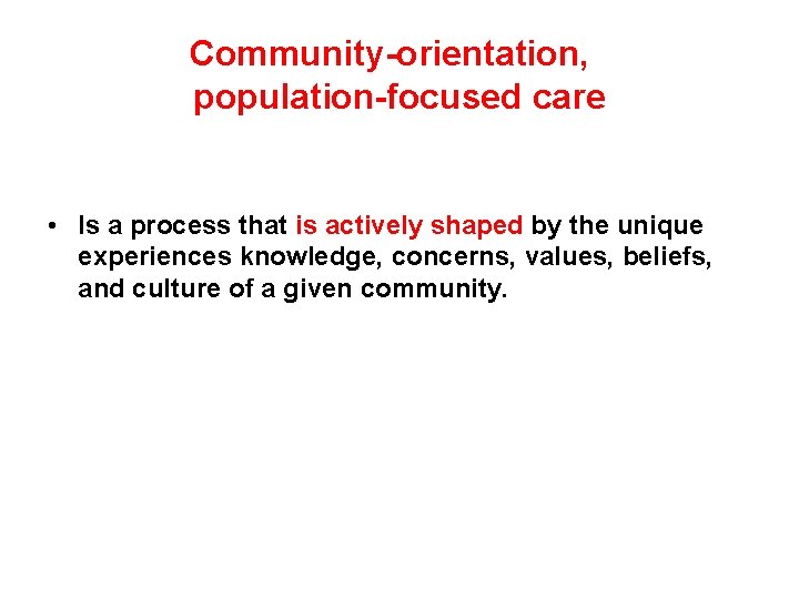 Community-orientation, population-focused care • Is a process that is actively shaped by the unique